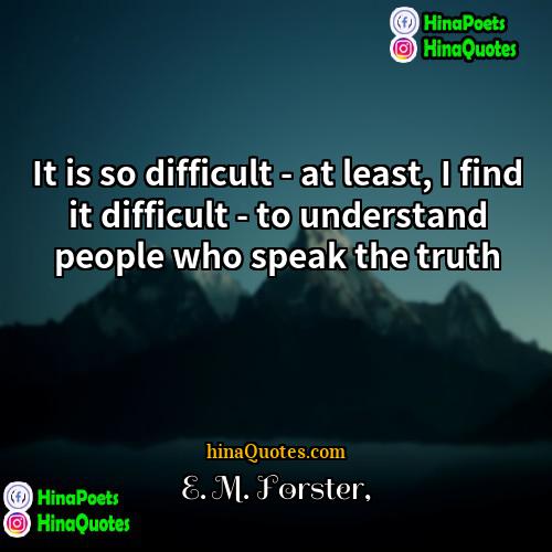 E M Forster Quotes | It is so difficult - at least,